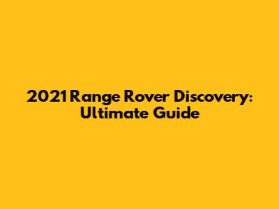2021 Range Rover Discovery: Ultimate Guide