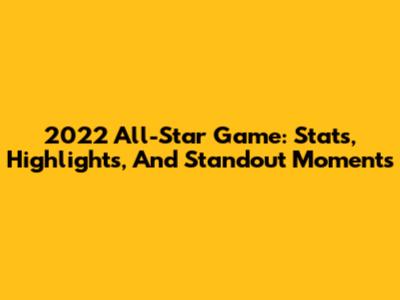 2022 All-Star Game: Stats, Highlights, And Standout Moments
