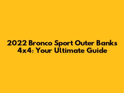 2022 Bronco Sport Outer Banks 4x4: Your Ultimate Guide