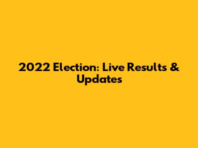 2022 Election: Live Results & Updates