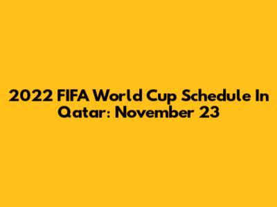 2022 FIFA World Cup Schedule In Qatar: November 23