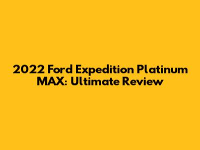 2022 Ford Expedition Platinum MAX: Ultimate Review