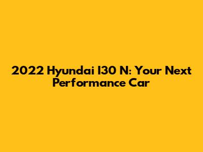 2022 Hyundai I30 N: Your Next Performance Car
