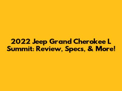 2022 Jeep Grand Cherokee L Summit: Review, Specs, & More!