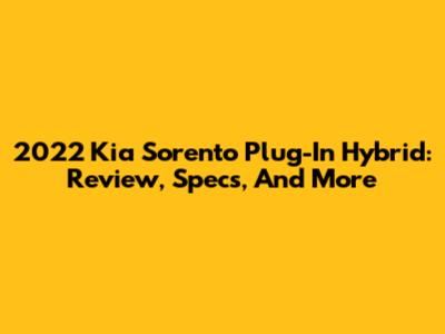 2022 Kia Sorento Plug-In Hybrid: Review, Specs, And More