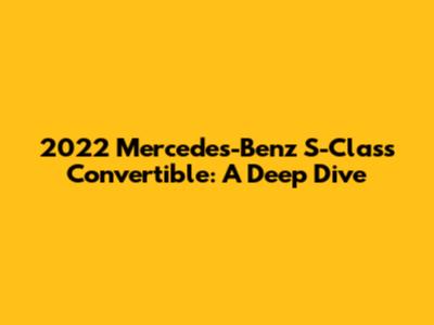 2022 Mercedes-Benz S-Class Convertible: A Deep Dive
