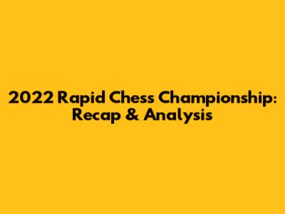2022 Rapid Chess Championship: Recap & Analysis