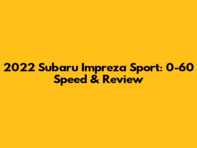 2022 Subaru Impreza Sport: 0-60 Speed & Review