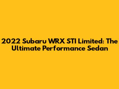 2022 Subaru WRX STI Limited: The Ultimate Performance Sedan