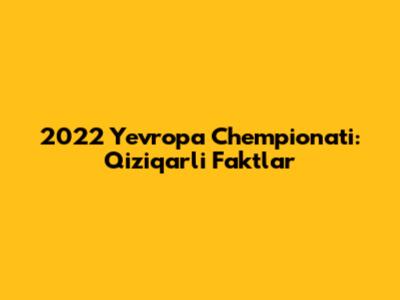 2022 Yevropa Chempionati: Qiziqarli Faktlar