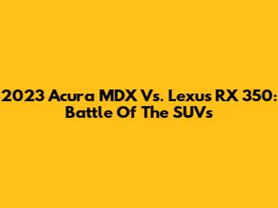 2023 Acura MDX Vs. Lexus RX 350: Battle Of The SUVs