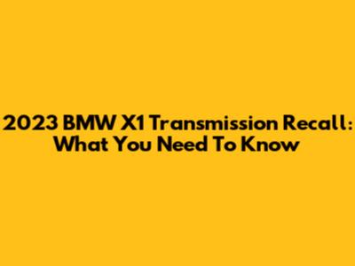 2023 BMW X1 Transmission Recall: What You Need To Know
