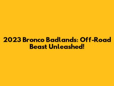 2023 Bronco Badlands: Off-Road Beast Unleashed!