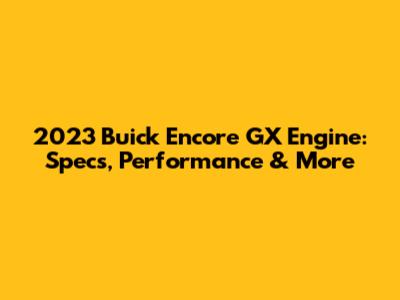 2023 Buick Encore GX Engine: Specs, Performance & More