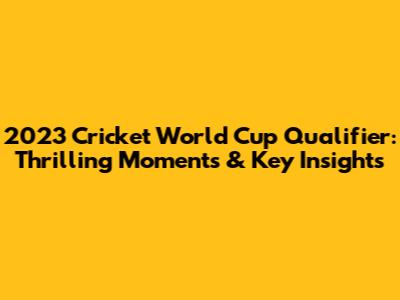 2023 Cricket World Cup Qualifier: Thrilling Moments & Key Insights