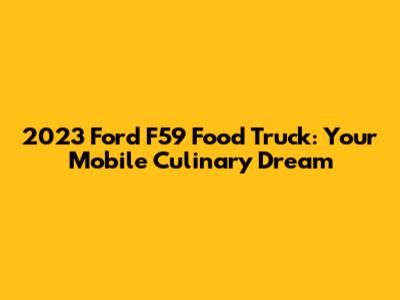 2023 Ford F59 Food Truck: Your Mobile Culinary Dream