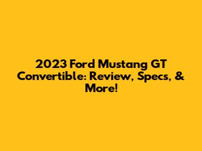 2023 Ford Mustang GT Convertible: Review, Specs, & More!