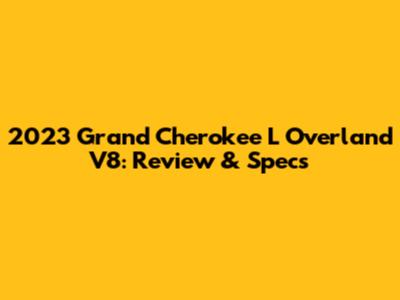 2023 Grand Cherokee L Overland V8: Review & Specs