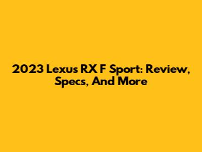 2023 Lexus RX F Sport: Review, Specs, And More