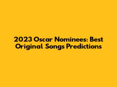 2023 Oscar Nominees: Best Original Songs Predictions
