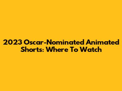 2023 Oscar-Nominated Animated Shorts: Where To Watch