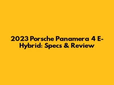 2023 Porsche Panamera 4 E-Hybrid: Specs & Review