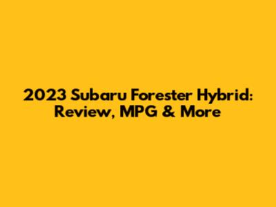 2023 Subaru Forester Hybrid: Review, MPG & More