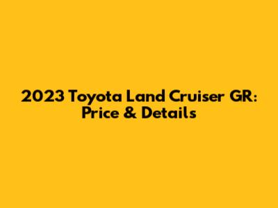 2023 Toyota Land Cruiser GR: Price & Details