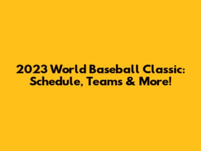 2023 World Baseball Classic: Schedule, Teams & More!