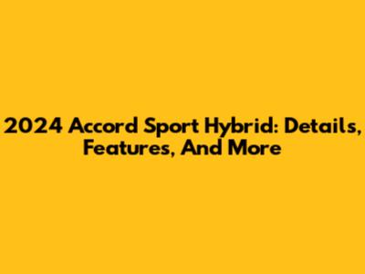 2024 Accord Sport Hybrid: Details, Features, And More