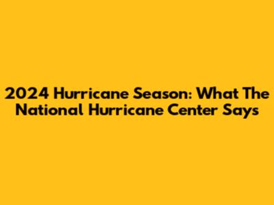 2024 Hurricane Season: What The National Hurricane Center Says