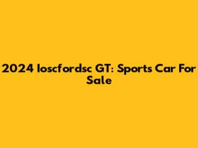 2024 Ioscfordsc GT: Sports Car For Sale