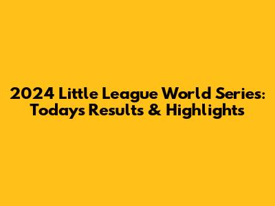 2024 Little League World Series: Today's Results & Highlights