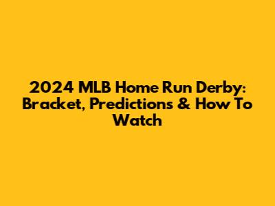 2024 MLB Home Run Derby: Bracket, Predictions & How To Watch