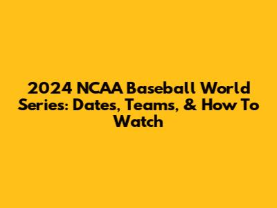 2024 NCAA Baseball World Series: Dates, Teams, & How To Watch