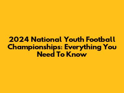 2024 National Youth Football Championships: Everything You Need To Know