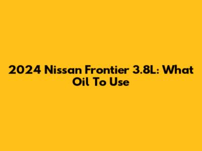 2024 Nissan Frontier 3.8L: What Oil To Use