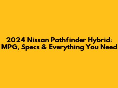 2024 Nissan Pathfinder Hybrid: MPG, Specs & Everything You Need