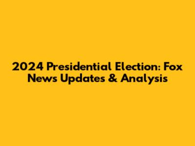2024 Presidential Election: Fox News Updates & Analysis