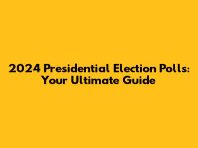 2024 Presidential Election Polls: Your Ultimate Guide