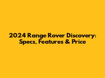 2024 Range Rover Discovery: Specs, Features & Price