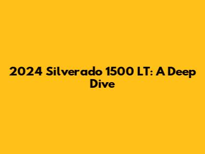 2024 Silverado 1500 LT: A Deep Dive