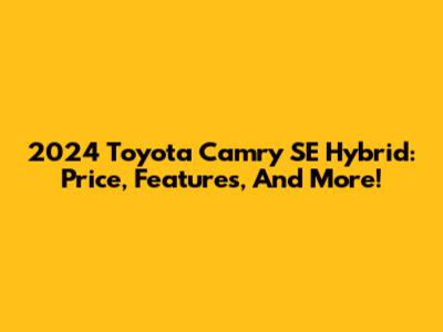 2024 Toyota Camry SE Hybrid: Price, Features, And More!