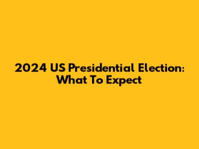 2024 US Presidential Election: What To Expect