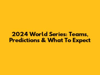 2024 World Series: Teams, Predictions & What To Expect
