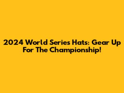 2024 World Series Hats: Gear Up For The Championship!