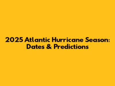 2025 Atlantic Hurricane Season: Dates & Predictions
