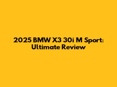 2025 BMW X3 30i M Sport: Ultimate Review