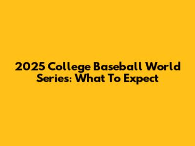 2025 College Baseball World Series: What To Expect