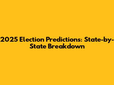 2025 Election Predictions: State-by-State Breakdown